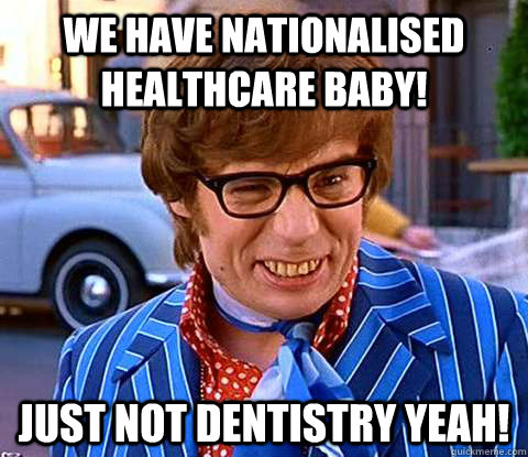 We have nationalised healthcare baby! just Not dentistry yeah!  Groovy Austin Powers