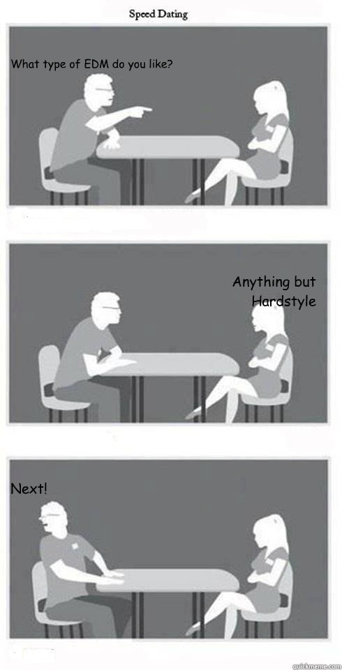 What type of EDM do you like? Anything but Hardstyle Next!  Speed Dating