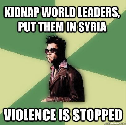 Kidnap World Leaders, Put Them in Syria Violence is stopped  Helpful Tyler Durden