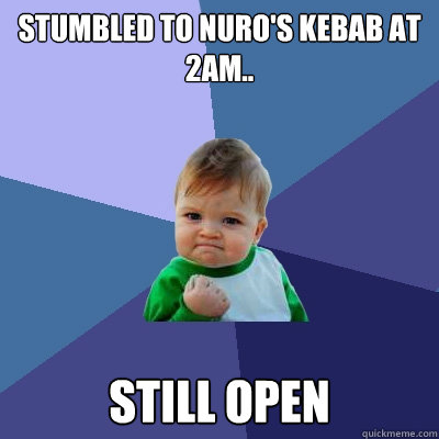 Stumbled to Nuro's Kebab at 2am.. Still Open - Stumbled to Nuro's Kebab at 2am.. Still Open  Success Kid