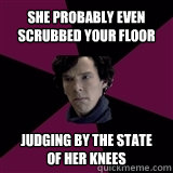 She probably even scrubbed your floor  judging by the state of her knees - She probably even scrubbed your floor  judging by the state of her knees  Misc