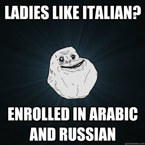 Ladies like Italian? Enrolled in Arabic and Russian  Forever Alone