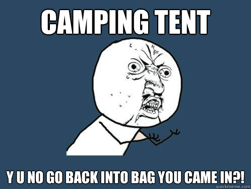 CAMPING TENT Y U NO GO BACK INTO BAG YOU CAME IN?!  Y U No