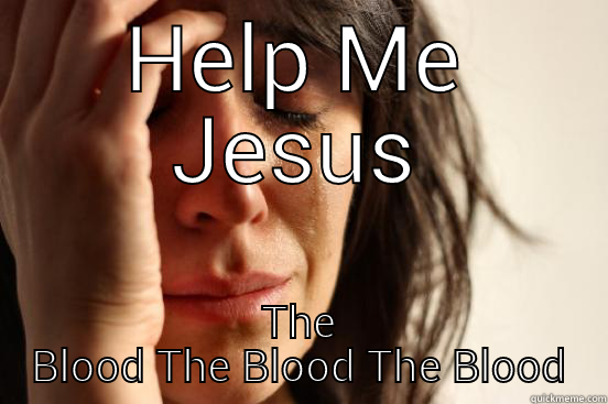 HELP ME JESUS THE BLOOD THE BLOOD THE BLOOD First World Problems