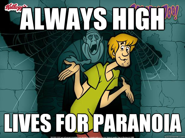 always high lives for paranoia  Irrational Shaggy