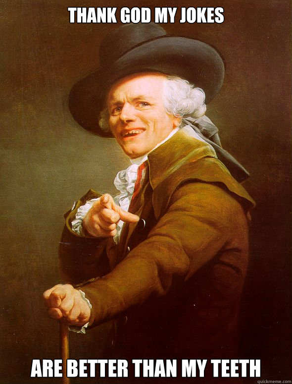 THANK GOD MY JOKES ARE BETTER THAN MY TEETH  Joseph Ducreux