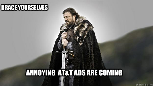 Annoying  AT&T ads are coming Brace yourselves  Ned stark winter is coming