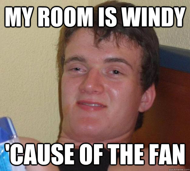 My room is windy 'cause of the fan  10 Guy