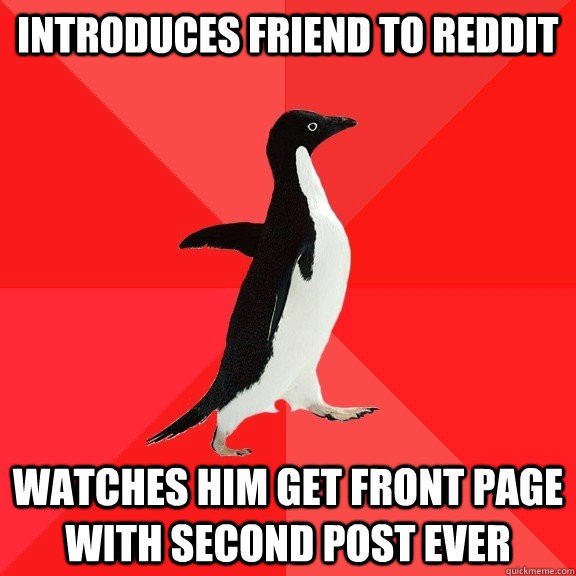 Introduces friend to Reddit Watches him get front page with second post ever  Socially Awesome Penguin