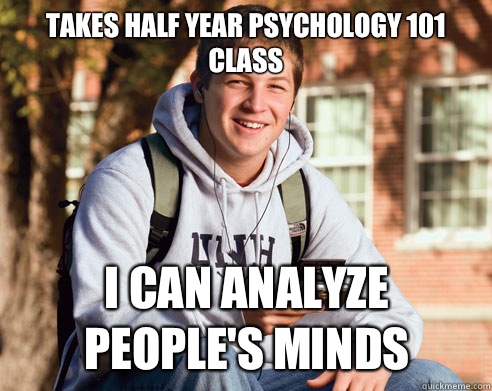 Takes half year psychology 101 class I can analyze people's minds  - Takes half year psychology 101 class I can analyze people's minds   College Freshman