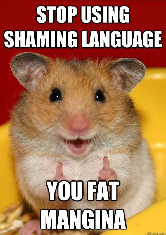 stop using shaming language you fat mangina   Rationalization Hamster