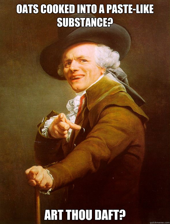 Oats cooked into a paste-like substance? Art thou daft?  Joseph Ducreux