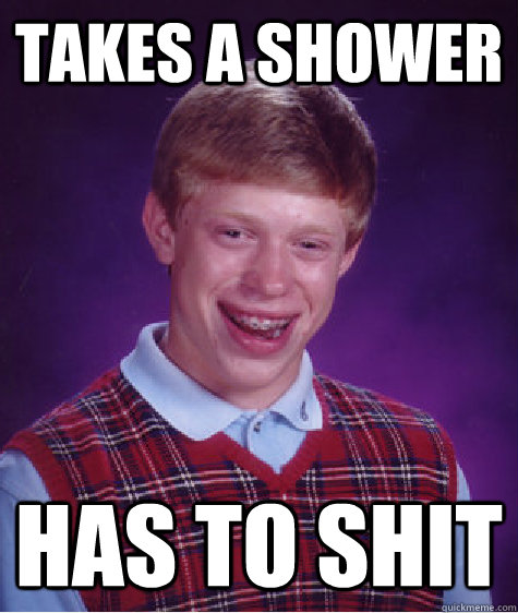 Takes a shower Has to shit - Takes a shower Has to shit  Bad Luck Brian