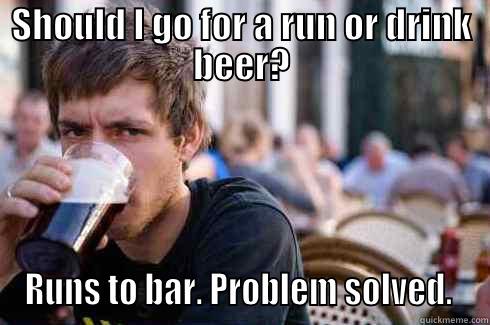 exercise or drink - SHOULD I GO FOR A RUN OR DRINK BEER? RUNS TO BAR. PROBLEM SOLVED.  Lazy College Senior