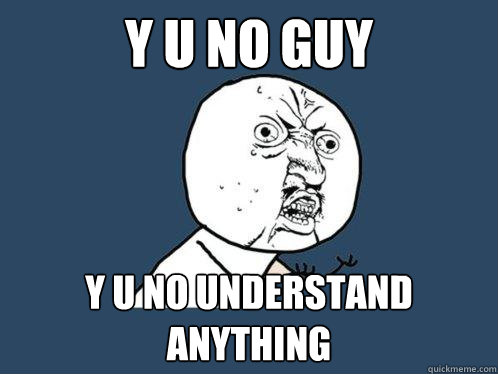 y u no guy y u no understand anything - y u no guy y u no understand anything  Y U No