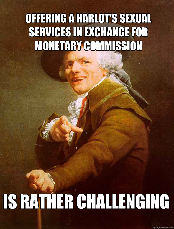 Offering a harlot's sexual services in exchange for monetary commission Is rather challenging
  Joseph Ducreux