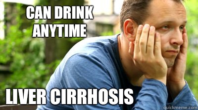 Can drink anytime Liver cirrhosis  - Can drink anytime Liver cirrhosis   middle aged meme