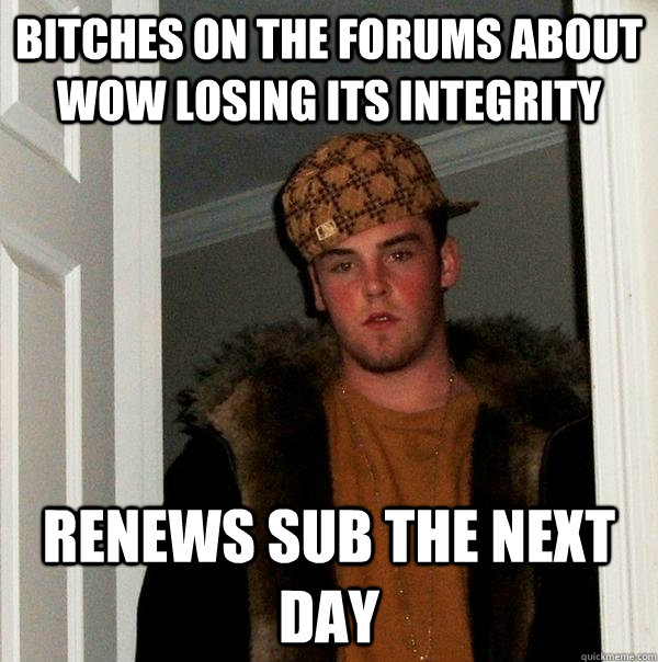 bitches on the forums about wow losing its integrity renews sub the next day  Scumbag Steve