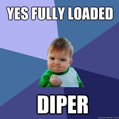 yes fully loaded Diper  Success Kid