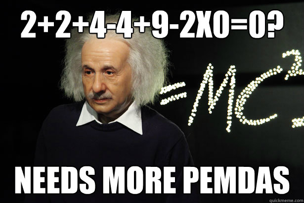 2+2+4-4+9-2x0=0? Needs more PEMDAS  Unamused Einstein