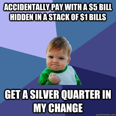 accidentally pay with a $5 bill hidden in a stack of $1 bills get a silver quarter in my change  Success Kid