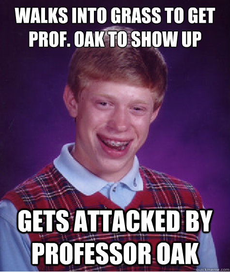 Walks into grass to get Prof. Oak to show up Gets Attacked by professor oak  Bad Luck Brian