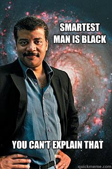 Smartest man is black you can't explain that  Neil deGrasse Tyson