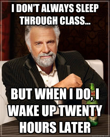 I don't always sleep through class... but when I do, I wake up twenty hours later  The Most Interesting Man In The World