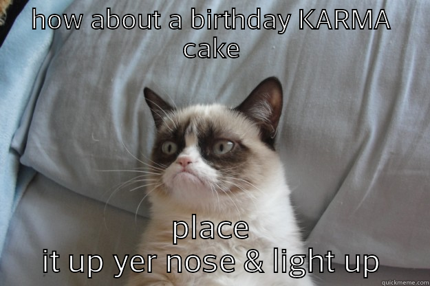 HOW ABOUT A BIRTHDAY KARMA CAKE PLACE IT UP YER NOSE & LIGHT UP Grumpy Cat