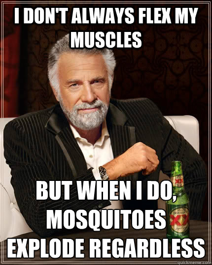 I don't always flex my muscles but when I do, mosquitoes explode regardless - I don't always flex my muscles but when I do, mosquitoes explode regardless  The Most Interesting Man In The World