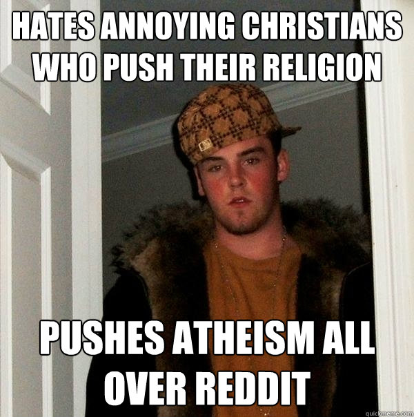 Hates annoying christians who push their religion pushes atheism all over reddit  Scumbag Steve