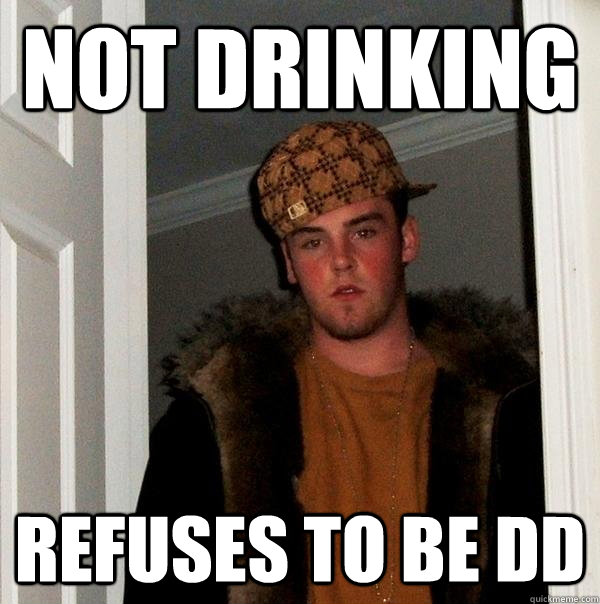 Not Drinking refuses to be DD  Scumbag Steve