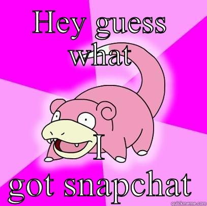 HEY GUESS WHAT I GOT SNAPCHAT Slowpoke