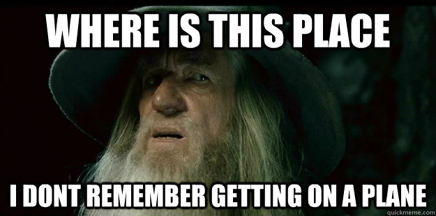 where is this place i dont remember getting on a plane                - where is this place i dont remember getting on a plane                 I have no memory Gandalf