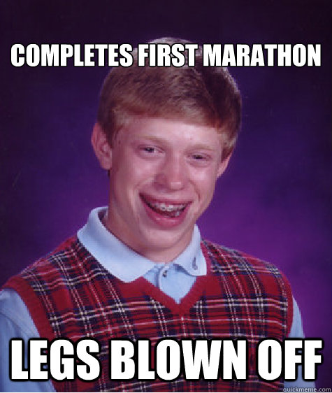 
completes first marathon Legs blown off  Bad Luck Brian