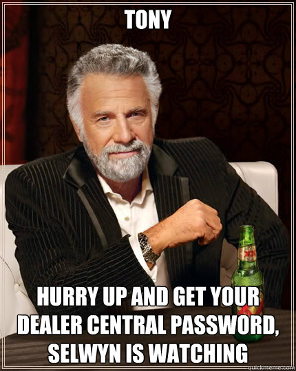 tony hurry up and get your dealer central password, selwyn is watching  Dos Equis man