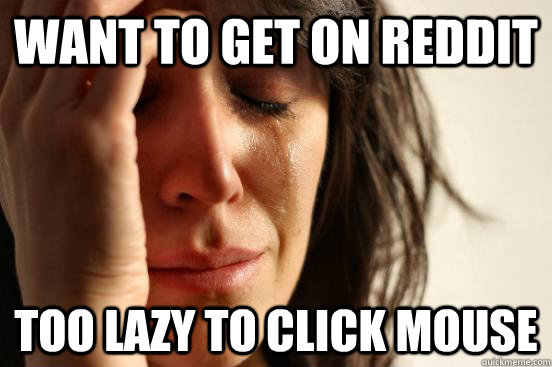 want to get on reddit too lazy to click mouse  First World Problems