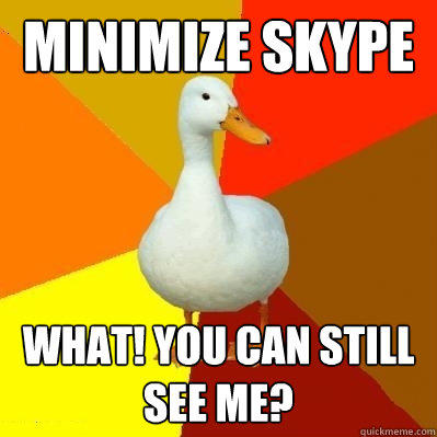 MINIMIZE SKYPE WHAT! YOU CAN STILL SEE ME? - MINIMIZE SKYPE WHAT! YOU CAN STILL SEE ME?  Tech Impaired Duck