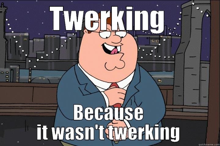 TWERKING BECAUSE IT WASN'T TWERKING Misc