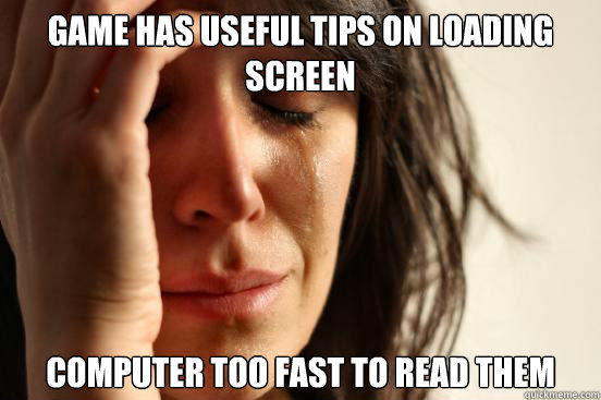 Game has useful tips on loading screen computer too fast to read them  First World Problems