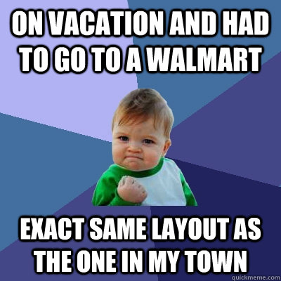 On vacation and had to go to a walmart Exact same layout as the one in my town  Success Kid