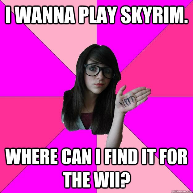 I wanna play Skyrim. Where can I find it for the Wii?  Idiot Nerd Girl