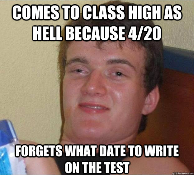 Comes to class high as hell because 4/20 forgets what date to write on the test Caption 3 goes here  