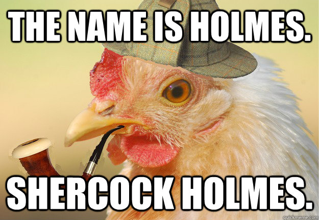 The name is holmes. shercock holmes.  Chicken Detective