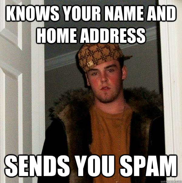 Knows your name and home address Sends you spam  Scumbag Steve