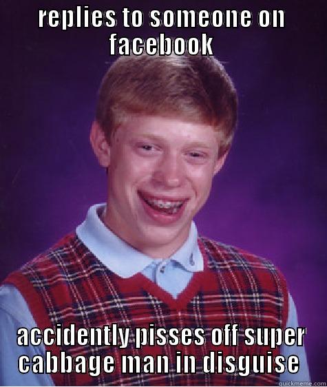 REPLIES TO SOMEONE ON FACEBOOK ACCIDENTLY PISSES OFF SUPER CABBAGE MAN IN DISGUISE  Bad Luck Brian