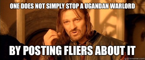 One does not simply stop a Ugandan warlord By posting fliers about it  One Does Not Simply