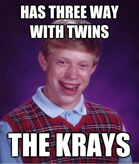 has three way with twins the krays - has three way with twins the krays  Bad Luck Brian