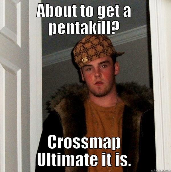 ABOUT TO GET A PENTAKILL? CROSSMAP ULTIMATE IT IS. Scumbag Steve