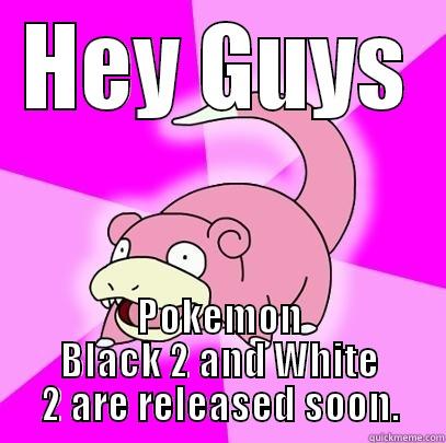 HEY GUYS POKEMON BLACK 2 AND WHITE 2 ARE RELEASED SOON. Slowpoke